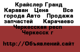 Крайслер Гранд Караван › Цена ­ 1 - Все города Авто » Продажа запчастей   . Карачаево-Черкесская респ.,Черкесск г.